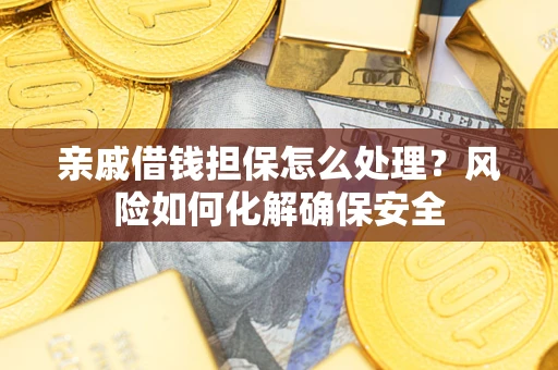 武汉亲戚借钱担保怎么处理？风险如何化解确保安全