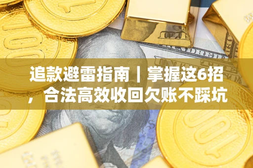 武汉追款避雷指南｜掌握这6招，合法高效收回欠账不踩坑