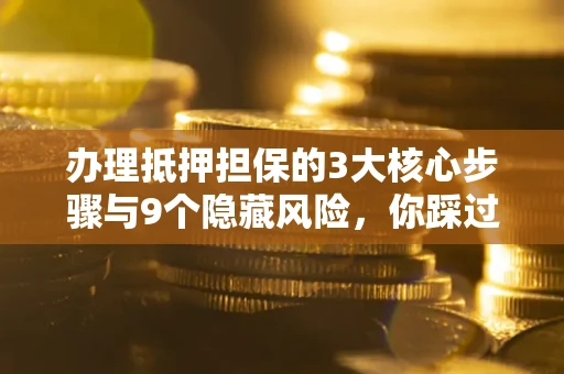武汉办理抵押担保的3大核心步骤与9个隐藏风险，你踩过哪个坑？