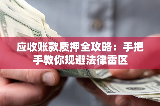 武汉应收账款质押全攻略：手把手教你规避法律雷区