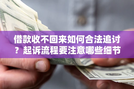 武汉借款收不回来如何合法追讨？起诉流程要注意哪些细节？
