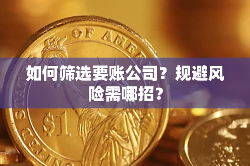 武汉如何筛选要账公司？规避风险需哪招？