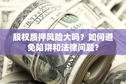 武汉股权质押风险大吗？如何避免陷阱和法律问题？