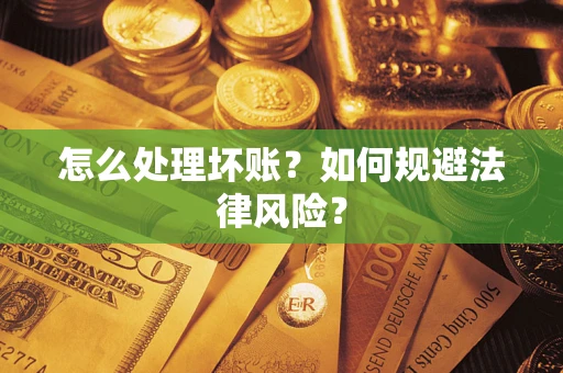 武汉怎么处理坏账？如何规避法律风险？