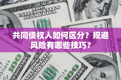 武汉共同债权人如何区分？规避风险有哪些技巧？