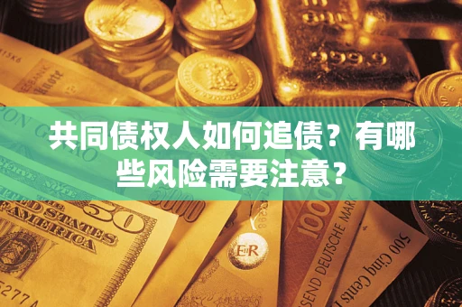 武汉共同债权人如何追债？有哪些风险需要注意？
