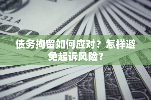 武汉债务拘留如何应对？怎样避免起诉风险？