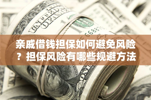 武汉亲戚借钱担保如何避免风险？担保风险有哪些规避方法？