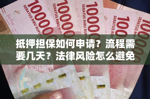 武汉抵押担保如何申请？流程需要几天？法律风险怎么避免？避坑指南
