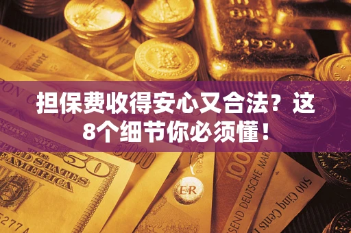 武汉担保费收得安心又合法？这8个细节你必须懂！