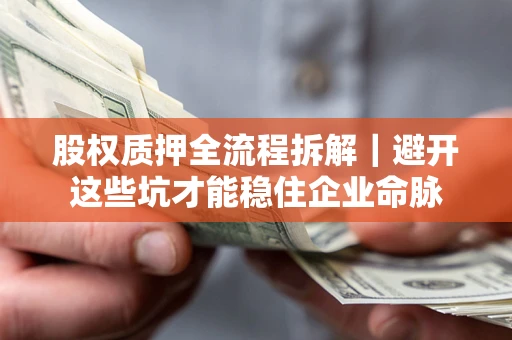 武汉股权质押全流程拆解｜避开这些坑才能稳住企业命脉