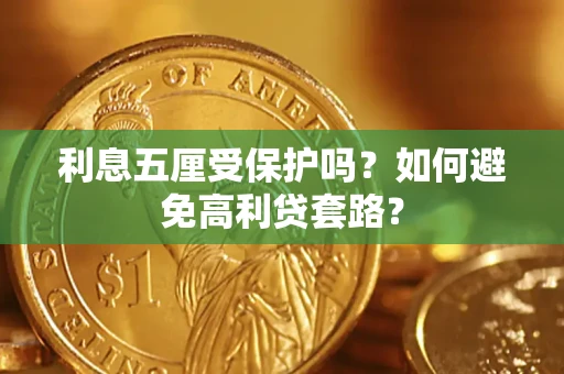武汉利息五厘受保护吗？如何避免高利贷套路？