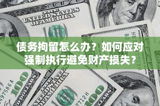 武汉债务拘留怎么办？如何应对强制执行避免财产损失？