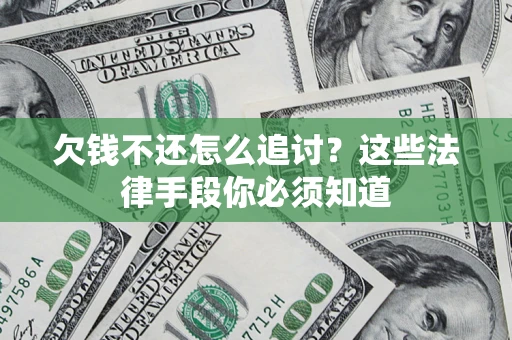 武汉欠钱不还怎么追讨？这些法律手段你必须知道