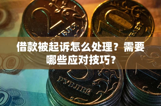 武汉借款被起诉怎么处理？需要哪些应对技巧？