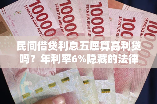 武汉民间借贷利息五厘算高利贷吗？年利率6%隐藏的法律风险全解析