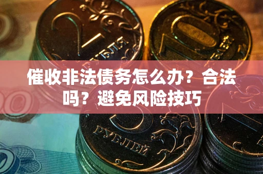 武汉催收非法债务怎么办？合法吗？避免风险技巧