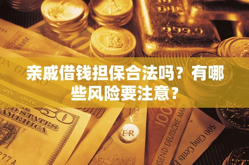 武汉亲戚借钱担保合法吗？有哪些风险要注意？