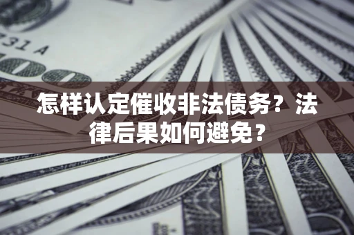 武汉怎样认定催收非法债务？法律后果如何避免？