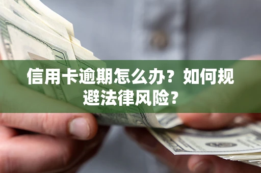 武汉信用卡逾期怎么办？如何规避法律风险？