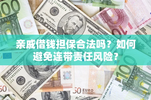 武汉亲戚借钱担保合法吗？如何避免连带责任风险？