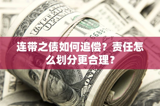 武汉连带之债如何追偿？责任怎么划分更合理？