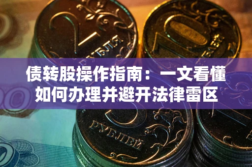 武汉债转股操作指南：一文看懂如何办理并避开法律雷区