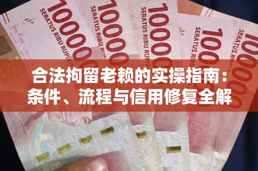 武汉合法拘留老赖的实操指南:条件、流程与信用修复全解析 武汉合法拘留老赖的实操指南:条件、流程与信用修复全解析