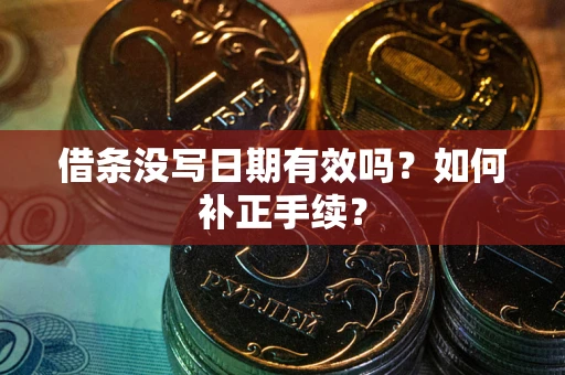 武汉借条没写日期有效吗？如何补正手续？