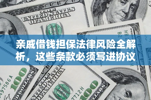 武汉亲戚借钱担保法律风险全解析，这些条款必须写进协议