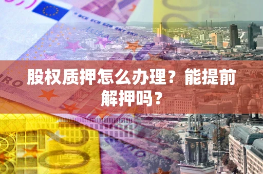 武汉股权质押怎么办理？能提前解押吗？