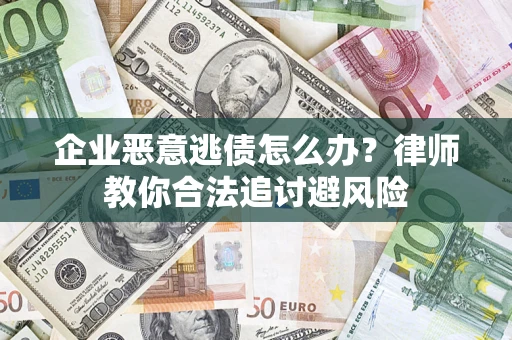 武汉企业恶意逃债怎么办？律师教你合法追讨避风险