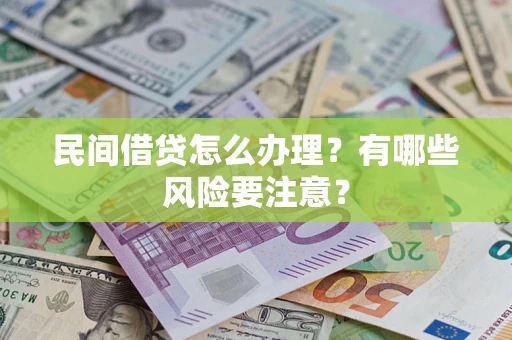 武汉民间借贷怎么办理？有哪些风险要注意？
