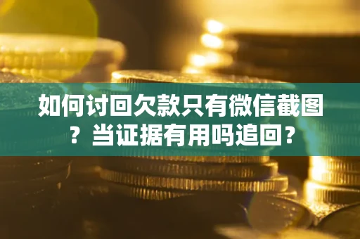 武汉如何讨回欠款只有微信截图？当证据有用吗追回？
