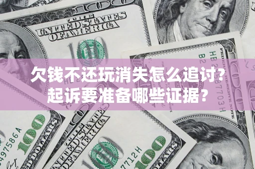 武汉欠钱不还玩消失怎么追讨？起诉要准备哪些证据？