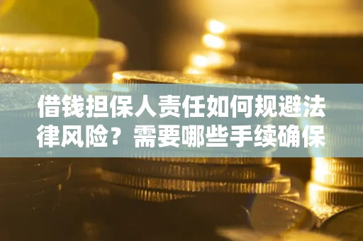 武汉借钱担保人责任如何规避法律风险？需要哪些手续确保安全？