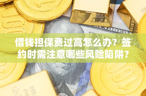武汉借钱担保费过高怎么办？签约时需注意哪些风险陷阱？
