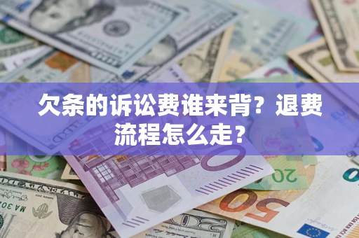 武汉欠条的诉讼费谁来背？退费流程怎么走？