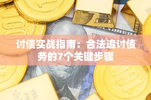 武汉讨债实战指南：合法追讨债务的7个关键步骤