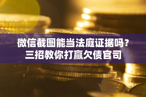 武汉微信截图能当法庭证据吗？三招教你打赢欠债官司