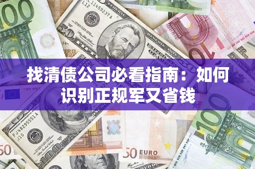 武汉找清债公司必看指南：如何识别正规军又省钱