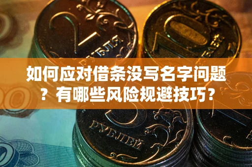 武汉如何应对借条没写名字问题？有哪些风险规避技巧？