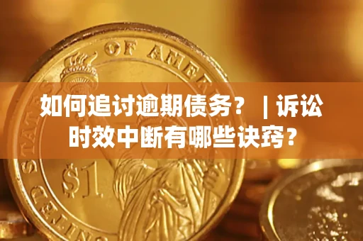 武汉如何追讨逾期债务？ | 诉讼时效中断有哪些诀窍？