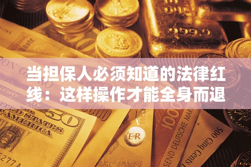 武汉当担保人必须知道的法律红线：这样操作才能全身而退