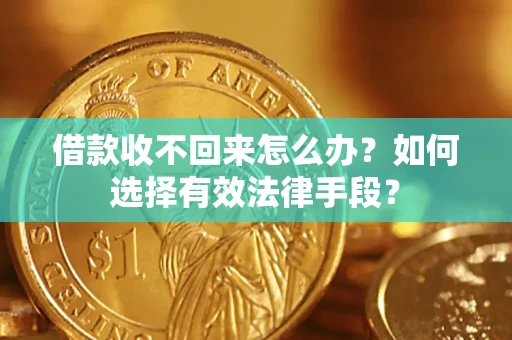武汉借款收不回来怎么办？如何选择有效法律手段？
