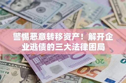武汉警惕恶意转移资产！解开企业逃债的三大法律困局