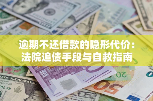 武汉逾期不还借款的隐形代价：法院追债手段与自救指南