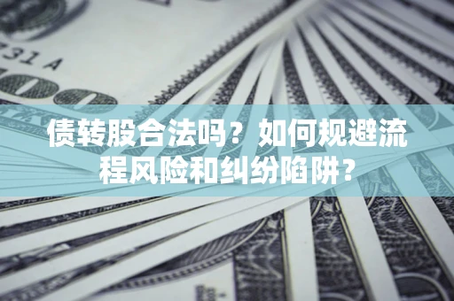 武汉债转股合法吗？如何规避流程风险和纠纷陷阱？