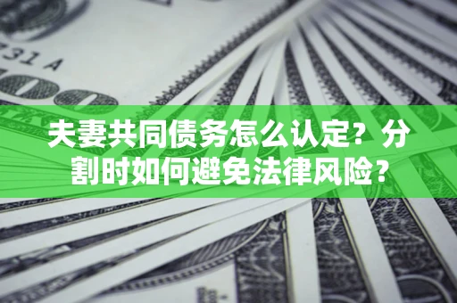 武汉夫妻共同债务怎么认定？分割时如何避免法律风险？