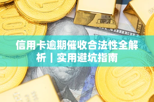 武汉信用卡逾期催收合法性全解析｜实用避坑指南
